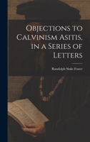 Objections to Calvinism Asitis, in a Series of Letters 1022148869 Book Cover