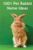 1001 Pet Rabbit Name Ideas: The most popular, quirky, and fun names you could give your pet rabbit! 1484114728 Book Cover