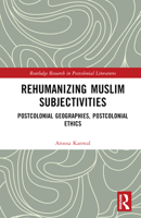 Rehumanizing Muslim Subjectivities: Postcolonial Geographies, Postcolonial Ethics 1032008849 Book Cover