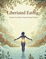 Liberated Eating: Reclaim Your Body'S Natural Fasting Wisdom B0HH6HT5N5 Book Cover
