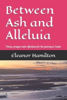 Between Ash and Alleluia: Poems, prayers and reflections for the journey to Easter B0GDZZC6BN Book Cover
