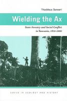 Wielding the Ax: State Forestry and Social Conflict in Tanzania, 1820–2000 0821418653 Book Cover