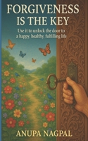 Forgiveness is the key: Use it to unlock the door to happy , healthy and fulfilling life B0GBJ2M1MJ Book Cover
