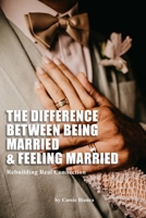 THE DIFFERENCE BETWEEN BEING MARRIED AND FEELING MARRIED: Rebuilding Real Connection B0HJ9D43VF Book Cover