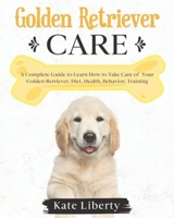 Golden Retriever Care: A Complete Guide to Learn How to Take Care of Your Golden Retriever. Health, Behavior, Training B08FS56VQ6 Book Cover