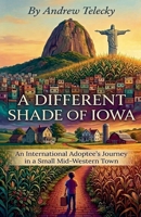 "A Different Shade of Iowa: An International Adoptee's Journey in a Small Midwestern Town." B0H6R6D749 Book Cover