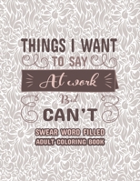 Things I Want To Say at Work But Can't: Swear Word Filled Adult Coloring Book: Stress Relievers For Adults at Work. Swear word, Swearing and Sweary De B08T43TTMZ Book Cover