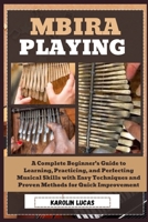 Mbira Playing: A Complete Beginner’s Guide to Learning, Practicing, and Perfecting Musical Skills with Easy Techniques and Proven Methods for Quick Improvement B0DV9BW5JQ Book Cover