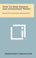 How to Bore Friends and Antagonize People: Based on an Alleged Manuscript 1258458861 Book Cover