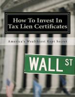 How to Invest in Tax Lien Certificates: Americas Wealthiest Kept Secret 1477587934 Book Cover