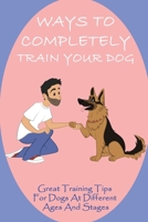 Ways To Completely Train Your Dog: Great Training Tips For Dogs At Different Ages And Stages: Puppy Training Stages null Book Cover