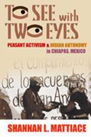 To See with Two Eyes: Peasant Activism and Indian Autonomy in Chiapas, Mexico 0826323154 Book Cover