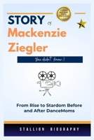 STORY Of Mackenzie Ziegler you didn't know!: From Rise to Stardom Before and After DanceMoms B0CVBLN5V9 Book Cover