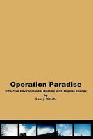 Operation Paradise: Effective environmental healing with orgone energy 1434824926 Book Cover