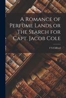 A Romance of Perfume Lands or The Search for Capt. Jacob Cole 101678032X Book Cover