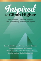 Inspired to Climb Higher: The Journey, the Challenge, the Questions, the Struggles, and the Joy of Earning Your Doctoral Degree 1475874200 Book Cover