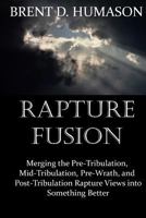 Rapture Fusion: Merging the Pre-Tribulation, Mid-Tribulation, Pre-Wrath, and Post-Tribulation Rapture Views into Something Better 0692977570 Book Cover