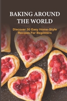 Baking Around The World: Discover 30 Easy Home-Style Recipes For Beginners: Dessert Pastry Recipes null Book Cover