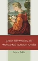 Gender, Interpretation, and Political Rule in Sidney's Arcadia 1611495229 Book Cover