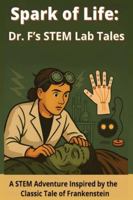 Spark of Life: Dr. F’s STEM Lab Tales: A STEM Adventure Inspired by the Classic Tale of Frankenstein B0FY5VDJBT Book Cover