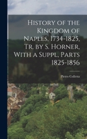 History of the Kingdom of Naples, 1734-1825, Tr. by S. Horner, With a Suppl, Parts 1825-1856 1016800789 Book Cover