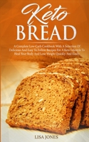 Keto Bread: A Complete Low-Carb Cookbook With a Selection of Delicious and Easy to Follow Recipes for a Keto Lifestyle to Heal Your Body and Lose Weight Quickly and Easily 1707520429 Book Cover