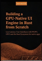 Building a GPU-Native UI Engine in Rust from scratch: Low-Latency User Interfaces with WGPU, GPUI and the Rust Ecosystem for native apps B0GJK1R8SS Book Cover