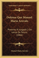 Defensa Que Manuel Maria Arevalo: Presenta Al Juzgado 2 De Letras De Toluca (1866) 1160857490 Book Cover