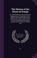 The History of the House of Orange, or a Brief Relation of the Glorious and Magnanimous Achievements of His Majesty's Renowned Predecessors, and Likewise of His Own Heroic Actions Till the Late Wonder 1146867484 Book Cover