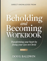 Direct Knowledge from Beholding and Becoming: Transforming Your Heart by Fixing Your Eyes on Christ B0H2KWKNR8 Book Cover