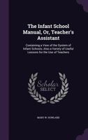 The Infant School Manual, Or, Teacher's Assistant: Containing a View of the System of Infant Schools; Also a Variety of Useful Lessons for the Use of Teachers 1358345082 Book Cover