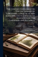 The century supplement to the dictionary of gardening, a practical and scientific encyclopaedia of horticulture for gardeners and botanists Volume 190 1149304693 Book Cover