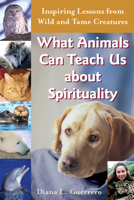 What Animals Can Teach Us About Spirituality: Inspiring Lessons from Wild and Tame Creatures 1893361845 Book Cover