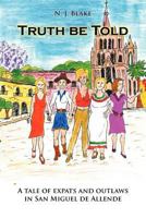 Truth be Told: A tale of expats and outlaws in San Miguel de Allende 1462039219 Book Cover