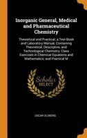 Inorganic General, Medical and Pharmaceutical Chemistry: Theoretical and Practical; a Text-Book and Laboratory Manual, Containing Theoretical, ... Equations and Mathematics; and Practical M 101670917X Book Cover