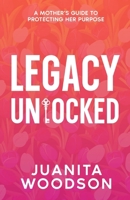 Legacy Unlocked: A Mother's Guide to Protecting Her Purpose B0GQRLF9K7 Book Cover