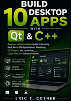 Build 10 Desktop Apps with Qt & C++: Beginner to Intermediate Guide to Creating Real-World GUI Applications, Mastering Qt Widgets, and Launching Cross-Platform Software Projects B0H1RCNL38 Book Cover