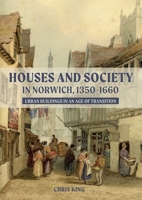 Houses and Society in Norwich, 1350-1660: Urban Buildings in an Age of Transition 1783275545 Book Cover