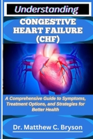 UNDERSTANDING CONGESTIVE HEART FAILURE (CHF): A Comprehensive Guide to Symptoms, Treatment Options, and Strategies for Better Health B0FQ1HH297 Book Cover