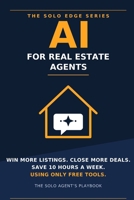 AI for Real Estate Agents: The Solo Agent's Playbook to Win More Listings, Close More Deals, and Save 10 Hours a Week Using Only Free Tools (The Solo Edge Series) B0H9RF28ZG Book Cover