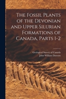 The Fossil Plants of the Devonian and Upper Silurian Formations of Canada, Parts 1-2 101662008X Book Cover