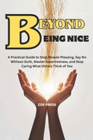 BEYOND BEING NICE: A Practical Guide to Stop People-Pleasing, Say No Without Guilt, Master Assertiveness, and Stop Caring What Others Think of You B0GQ9637H3 Book Cover