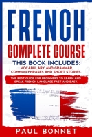 FRENCH COMPLETE COURSE: THIS BOOK INCLUDES : VOCABULARY AND GRAMMAR, COMMON PHRASES AND SHORT STORIES. THE BEST GUIDE FOR BEGINNERS TO LEARN AND SPEAK FRENCH LANGUAGE FAST AND EASY. B088B4MV6G Book Cover