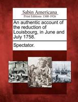 An Authentic Account of the Reduction of Louisbourg, in June and July 1758. 1275703224 Book Cover