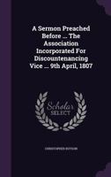 A Sermon Preached Before ... The Association Incorporated For Discountenancing Vice ... 9th April, 1807 1347941568 Book Cover