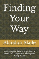 Finding Your Way: Navigating Life, Relationships, Mental Health, and Purpose for Teenager & Young Adults B0GR5MSTQ6 Book Cover