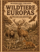 Brandmalerei Vorlagen, Wildtiere Europas: Detailreiche Tiermotive zum Abpausen, Übertragen und Brandmalen auf Holz | Pyrographie für Anfänger und Fortgeschrittene (German Edition) B0HHDGK1YZ Book Cover