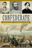 Confederate South Carolina: True Stories of Civilians, Soldiers and the War 1626198209 Book Cover