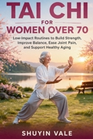 TAI CHI FOR WOMEN OVER 70: Low-Impact Routines to Build Strength, Improve Balance, Ease Joint Pain, and Support Healthy Aging B0GV7Q6YCP Book Cover