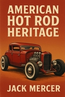 American Hot Rod Heritage: Flathead V8s, Chopped Rails, and the West Coast Scene That Defined Aftermarket Creativity 1923545906 Book Cover
